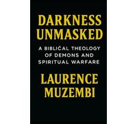 Darkness Unmasked: A Biblical Theology of Demons and Spiritual Warfare