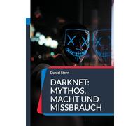 Darknet: Mythos, Macht und Missbrauch: Kriminalität, Freiheit und digitale Unterwelten im verborgenen Netz