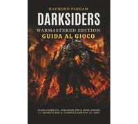 DARKSIDERS WARMASTERED EDITION GUIDA AL GIOCO: Guida Completa, Strategie Per Il Boss, Enigmi, E I Segreti Per Il Completamento Al 100%
