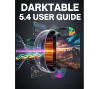 Darktable 5.4 User Guide: The Complete Handbook to Version 5.4 and the Modern Scene-Referred Workflow