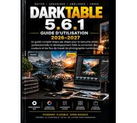 DARKTABLE 5.6.1 GUIDE DE L'UTILISATEUR 2026-2027: Guide complet étape par étape du traitement professionnel des photos, du traitement RAW, de la ... des flux de travail en photographie numérique