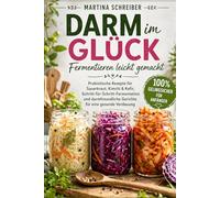 Darm im Glück - Fermentieren leicht gemacht: Probiotische Rezepte für Sauerkraut, Kimchi & Kefir, Schritt-für-Schritt-Fermentation und darmfreundliche Gerichte für eine gesunde Verdauung
