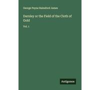 Darnley or the Field of the Cloth of Gold: Vol. 1