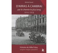 D'arras À Cambrai Par Le Chemin Le Plus Long - L'histoire De Hillie Foley Sergent-Major Canadien