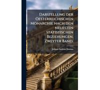 Darstellung der Oesterreichischen Monarchie nach den neuesten statistischen Beziehungen. Zweyter Band.