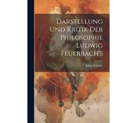 Darstellung Und Kritik Der Philosophie Ludwig Feuerbach's