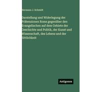 Darstellung und Widerlegung der Prätensionen Roms gegenüber den Evangelischen auf dem Gebiete der Geschichte und Politik, der Kunst und Wissenschaft, des Lebens und der Sittlichkeit