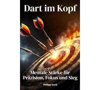 Dart im Kopf: Mentale Stärke für Präzision, Fokus und Sieg: Der praktische Leitfaden für mentale Klarheit, Selbstvertrauen und konstante Leistung am Dartboard