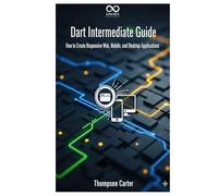 Dart Intermediate Guide: How to Create Responsive Web, Mobile, and Desktop Applications