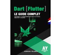 Dart Le Guide Complet: Maîtrisez La Programmation Dart (Flutter) Du Niveau Débutant A Avancé