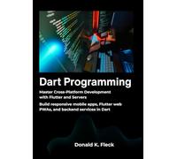 Dart Programming: Master Cross Platform Development with Flutter and Servers - Build responsive mobile apps, Flutter web PWAs, and backend services in Dart