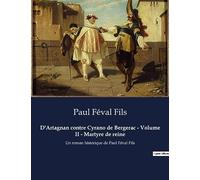 D'Artagnan contre Cyrano de Bergerac - Volume II - Martyre de reine: Un roman historique de Paul Féval Fils