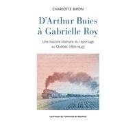 D'Arthur Buies à Gabrielle Roy Une histoire littéraire du reportage au Québec (1870-1945) - Charlotte Biron - Presses Universite De Montreal - broché - Etude