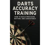 Darts Accuracy Training: How to Build Precision, Rhythm, and Consistency