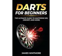 Darts for Beginners: The Ultimate Guide to Mastering 501, Cricket, and More