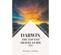 DARWIN AND THE TOP END TRAVEL GUIDE 2026: Explore Kakadu, Litchfield, Tiwi Islands, Aboriginal Culture, Local Cuisine, and Festivals in Australia’s Northern Territory