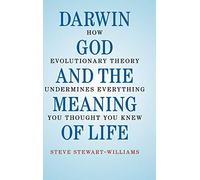 Darwin, God and the Meaning of Life: How Evolutionary Theory Undermines Everything You Thought You Knew