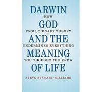 Darwin, God and the Meaning of Life: How Evolutionary Theory Undermines Everything You Thought You Knew