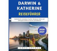 Darwin & Katherine Reiseführer 2026-2027: Entdecken Sie Australiens Top End: Abenteuer, Kultur und verborgene Schätze in Darwin und Katherine