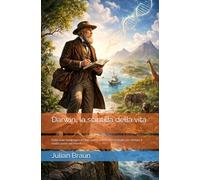 Darwin, la scintilla della vita: Dalle isole Galápagos al DNA: come un’idea ha cambiato per sempre il nostro posto nel mondo