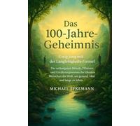 Das 100-Jahre-Geheimnis: Ewig jung mit der Langlebigkeits-Formel - Die verborgenen Rituale, Pflanzen und Ernährungsweisen der ältesten Menschen der Welt, um gesund, vital und lange zu leben