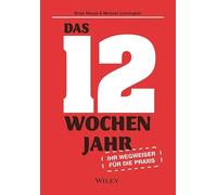 Das 12-Wochen-Jahr: Ihr Leitfaden für die Praxis: Wie Sie in 12 Wochen mehr schaffen als andere in 12 Monaten