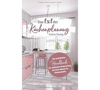 Das 1x1 Der Kuechenplanung: Das Praktische Handbuch Zur Optimalen Vorbereitung Auf Ihren Besuch Im Kuechenstudio