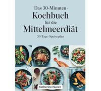 DAS 30-Minuten-Kochbuch für die Mittelmeerdiät: Köstliche, zeitsparende Rezepte für eine gesunde Ernährung und mediterrane Aromen in nur 30 Minuten pro Tag