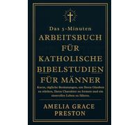 Das 5-Minuten-Arbeitsbuch für katholische Bibelstudien für Männer: Kurze, tägliche Besinnungen, um Ihren Glauben zu stärken, Ihren Charakter zu formen und ein sinnvolles Leben zu führen.