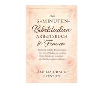 Das 5-Minuten-Bibelstudien-Arbeitsbuch für Frauen: Einfache tägliche Besinnungen, um Ihren Glauben zu stärken, Ihren Frieden zu erneuern und Sie Gott näher zu bringen