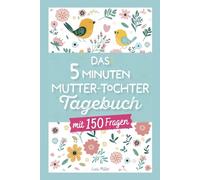 Das 5 Minuten Mutter-Tochter Tagebuch: Mit 150 Fragen die Harmonie, Verständnis und eine bessere Kommunikation fördern I 10-18 Jahre