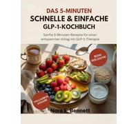 DAS 5-MINUTEN SCHNELLE & EINFACHE GLP-1-KOCHBUCH: Sanfte 5-Minuten-Rezepte für einen entspannten Alltag mit GLP-1-Therapie