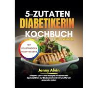 Das 5-Zutaten-Kochbuch für Diabetiker für Anfänger: Einfache Low-Carb-Rezepte mit einfachen Speiseplänen zur Blutzuckerkontrolle und für ein gesundes Leben