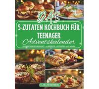 Das 5-Zutaten Kochbuch für Teenager Adventskalender: 24 einfache und kreative Rezepte mit nur 5 Zutaten - Der Adventskalender, der Teenagern zeigt, wie lecker und unkompliziert Kochen sein kann
