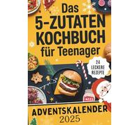 Das 5-Zutaten Kochbuch für Teenager - Adventskalender: 24 einfache und leckere Rezepte mit nur 5 Zutaten - Cooles Geschenk für Mädchen und Jungs in der Weihnachtszeit
