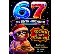 Das 67 SIX SEVEN Kochbuch für Kinder! Kochen statt Scrollen - Adventskalender mit 5 Zutaten: 24 leckere & kreative Rezepte für Kinder von 8 bis 12 Jahren für die Adventszeit