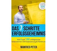 Das 7 Schritte Erfolgsgeheimnis - Von 0 auf 100 erfolgreicher Unternehmer mit Finanzierung & Förderung