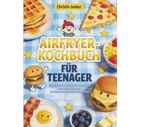 Das Airfryer-Kochbuch für Teenager: Einfache und unterhaltsame Rezepte zum Kochenlernen, Snacken und Selbstständigwerden