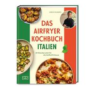Das Airfryer Kochbuch Italien: 80 Klassiker jetzt für die Heißluftfritteuse