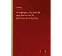 Das Allgemeine Kochbuch Für Die Allgemeine Deutsche Und Deutsch-Amerikanische Küche