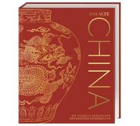 Das alte China: Die visuelle Geschichte der großen Kaiserreiche. Hochwertiger Bildband mit über 850 Fotos, 3-D-Illustrationen, Karten und Zeitleisten