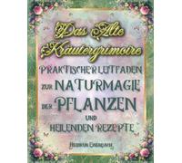 Das Alte Kräutergrimoire Praktischer Leitfaden zur Naturmagie der Pflanzen und Heilenden Rezepte: Erschaffe deine natürlichen Heilmittel mit ... wurde, um zu heilen und zu schützen.