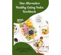 Das Alternative Healthy Eating Index Kochbuch 2025: „Über 80 wissenschaftlich fundierte Rezepte für ein langes, gesundes Leben.“