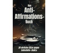 Das Anti-Affirmations-Buch - 30 ehrliche Sätze gegen Selbsthilfe- Blabla: … gegen toxische Positivität