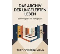 Das Archiv der ungelebten Leben: Zehn Wege die wir nicht gingen