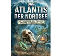 Das Atlantis der Nordsee: Die versunkene Welt zwischen England und Deutschland