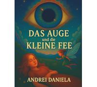 Das Auge und die kleine Fee: Eine magische Geschichte für Kinder und Träumer jeden Alters