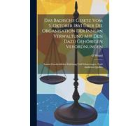 Das Badische Gesetz Vom 5. Oktober 1863 Über Die Organisation Der Innern Verwaltung Mit Den Dazu Gehörigen Verordnungen: Sammt Geschichtlicher Einleitung Und Erläuterungen. Nach Amtlichen Quellen