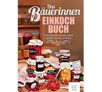 Das Bäuerinnen Einkochbuch: Von süßen Marmeladen bis zu sauren Gurken
