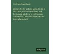 Das Bau-Recht Und Das Mieth-Recht In Den Rheinprovinzen Preußens Und Denjenigen Ländern, In Welchen Des Französische Gesetzbuch In Kraft Und Anwendung Steht